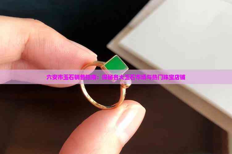 六安市玉石销售指南 探秘各大玉石市场与热门珠宝店铺与工艺美学
